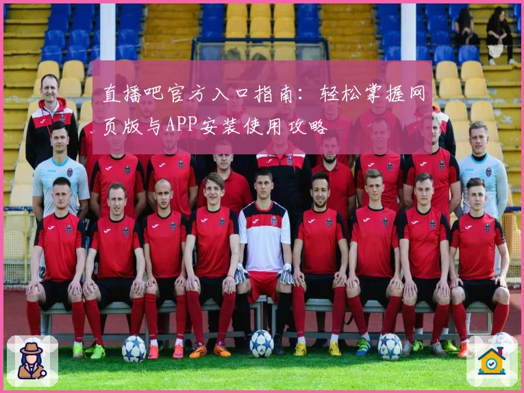直播吧官方入口指南：轻松掌握网页版与APP安装使用攻略