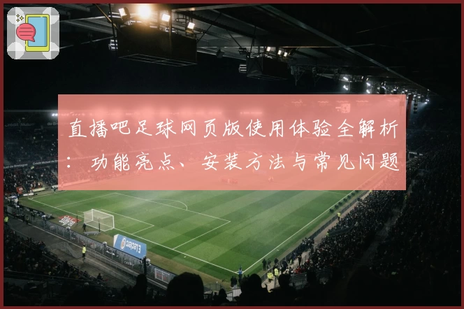 直播吧足球网页版使用体验全解析:功能亮点、安装方法与常见问题解答