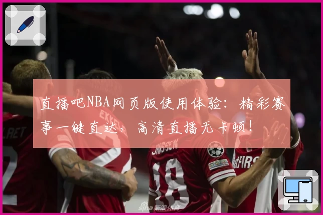 直播吧NBA网页版使用体验：精彩赛事一键直达，高清直播无卡顿！