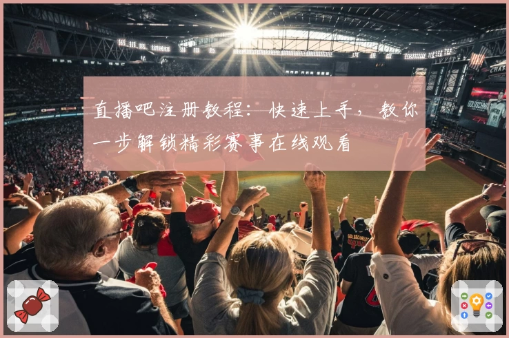 直播吧注册教程:快速上手,教你一步解锁精彩赛事在线观看