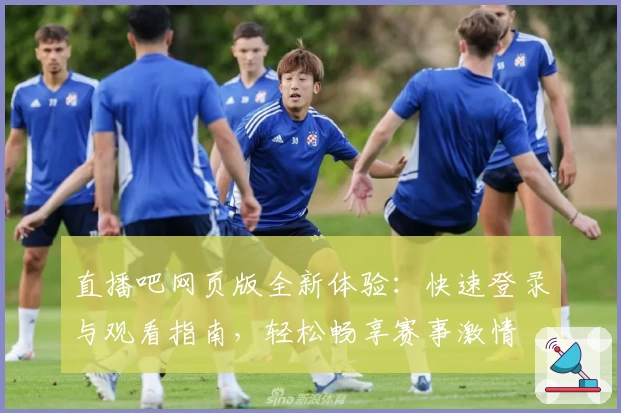直播吧网页版全新体验：快速登录与观看指南，轻松畅享赛事激情