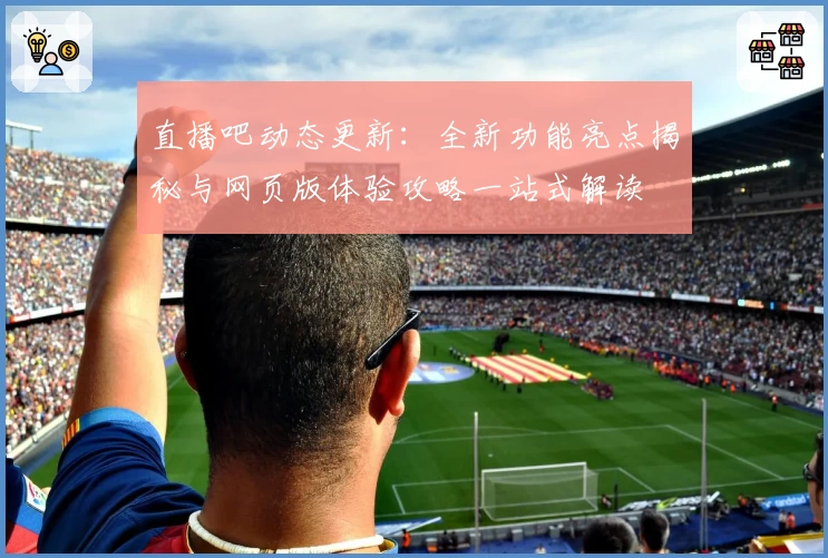 直播吧动态更新：全新功能亮点揭秘与网页版体验攻略一站式解读