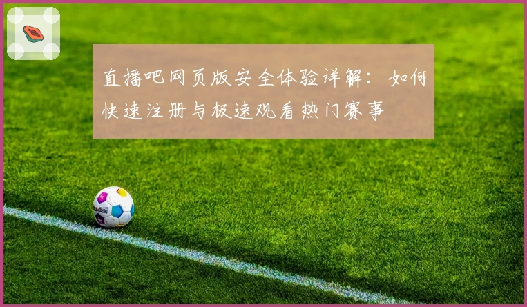直播吧网页版安全体验详解：如何快速注册与极速观看热门赛事