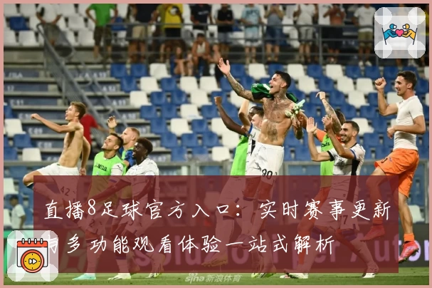 直播8足球官方入口：实时赛事更新与多功能观看体验一站式解析