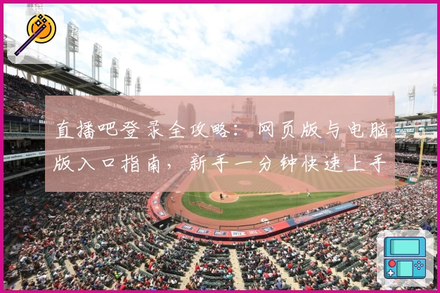 直播吧登录全攻略：网页版与电脑版入口指南，新手一分钟快速上手