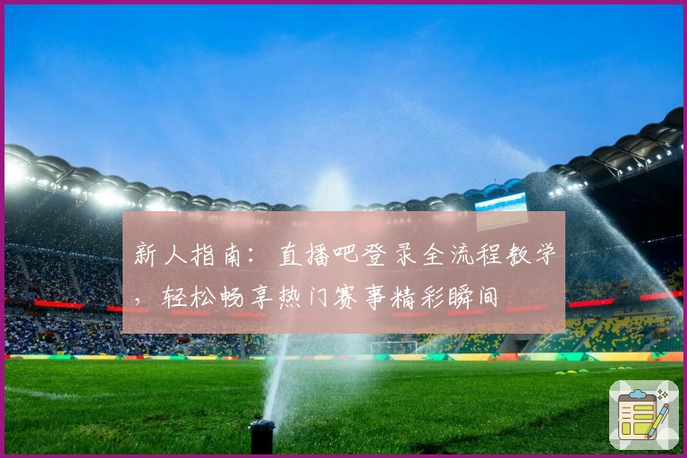 新人指南：直播吧登录全流程教学，轻松畅享热门赛事精彩瞬间