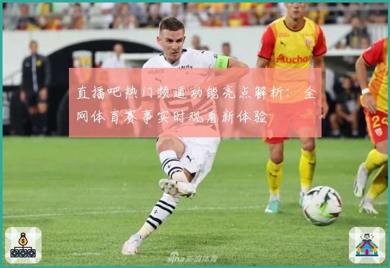 直播吧热门频道功能亮点解析：全网体育赛事实时观看新体验