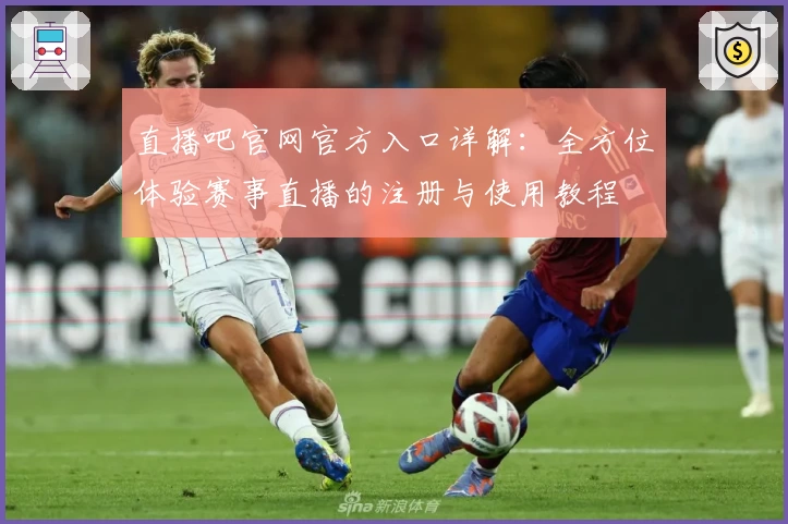 直播吧官网官方入口详解：全方位体验赛事直播的注册与使用教程