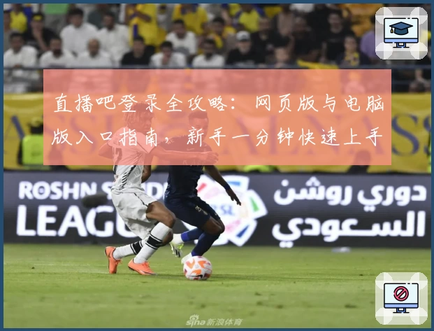 直播吧登录全攻略：网页版与电脑版入口指南，新手一分钟快速上手