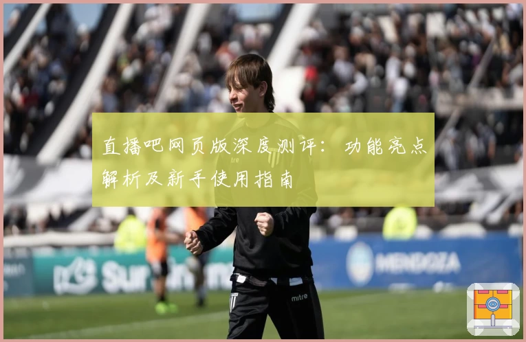 直播吧网页版深度测评：功能亮点解析及新手使用指南