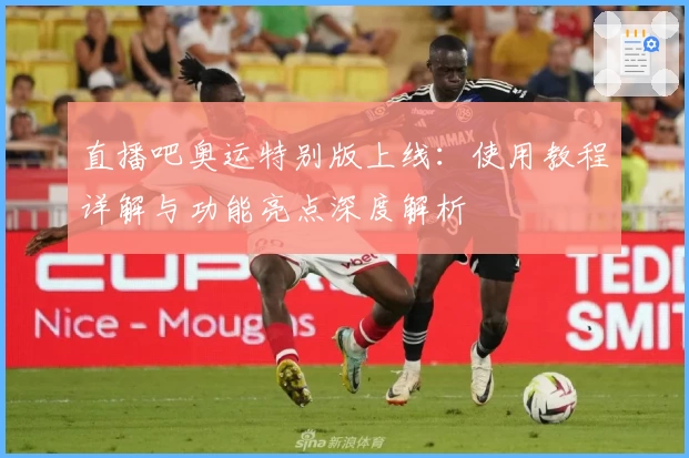 直播吧奥运特别版上线:使用教程详解与功能亮点深度解析