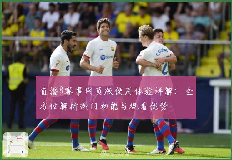 直播8赛事网页版使用体验详解：全方位解析热门功能与观看优势