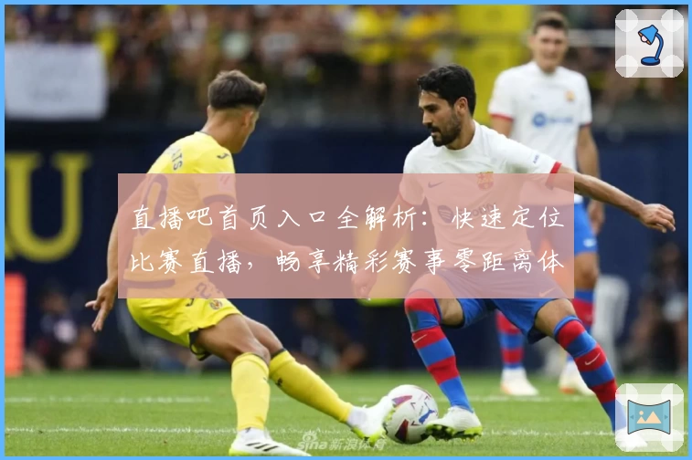 直播吧首页入口全解析：快速定位比赛直播，畅享精彩赛事零距离体验