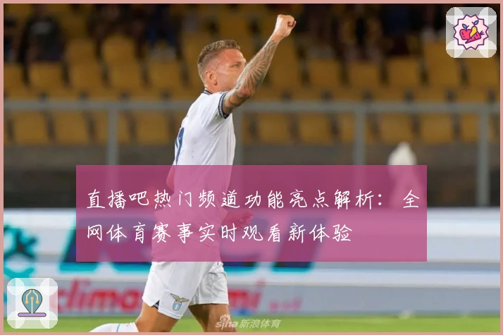 直播吧热门频道功能亮点解析：全网体育赛事实时观看新体验