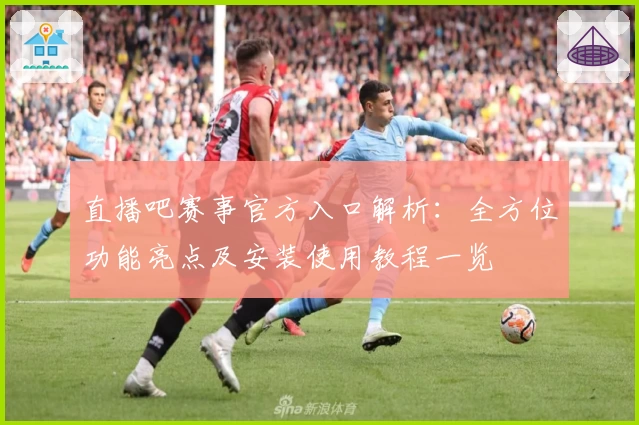 直播吧赛事官方入口解析：全方位功能亮点及安装使用教程一览