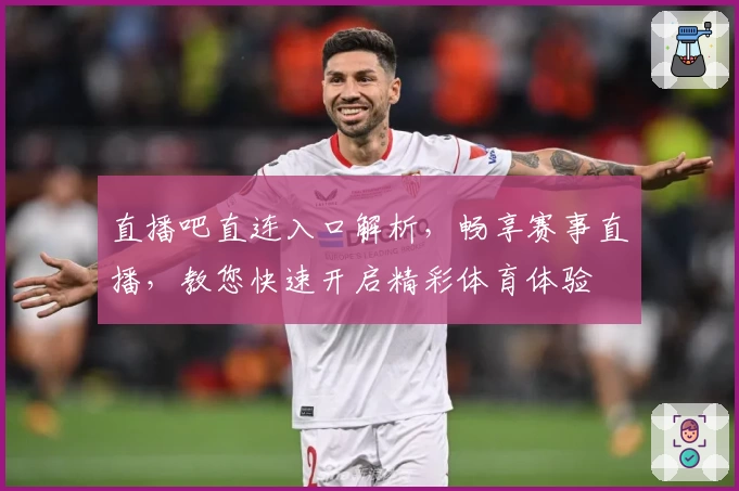 直播吧直连入口解析，畅享赛事直播，教您快速开启精彩体育体验