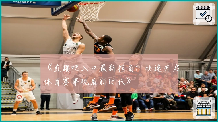 《直播吧入口最新指南：快速开启体育赛事观看新时代》