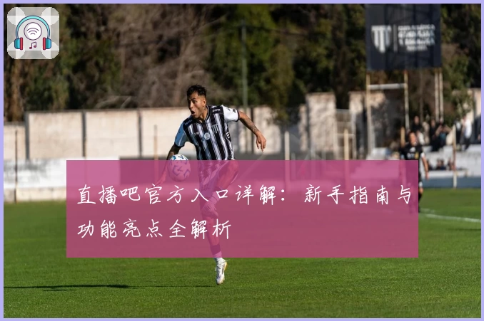 直播吧官方入口详解：新手指南与功能亮点全解析