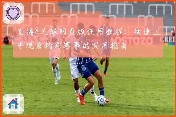 直播8足球网页版使用教程：快速上手观看精彩赛事的实用指南