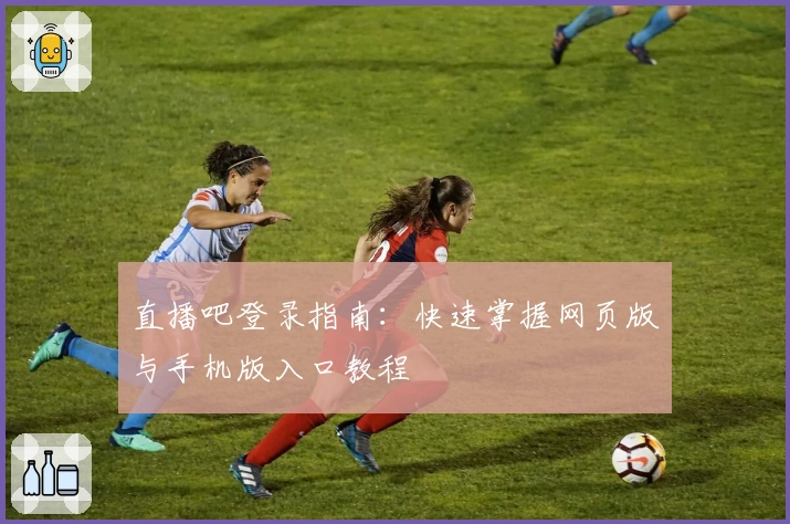 直播吧登录指南：快速掌握网页版与手机版入口教程