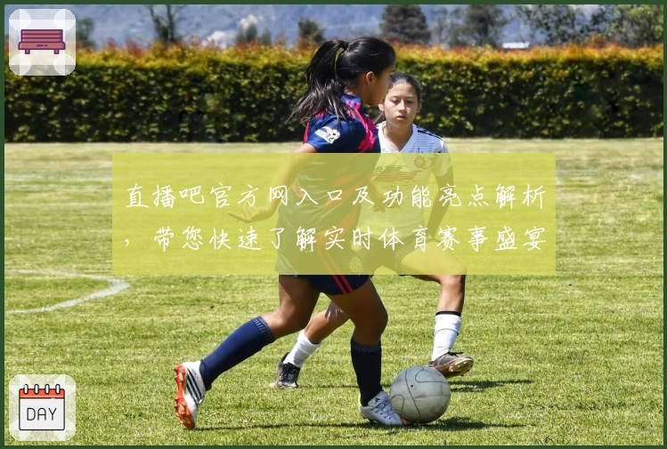 直播吧官方网入口及功能亮点解析，带您快速了解实时体育赛事盛宴