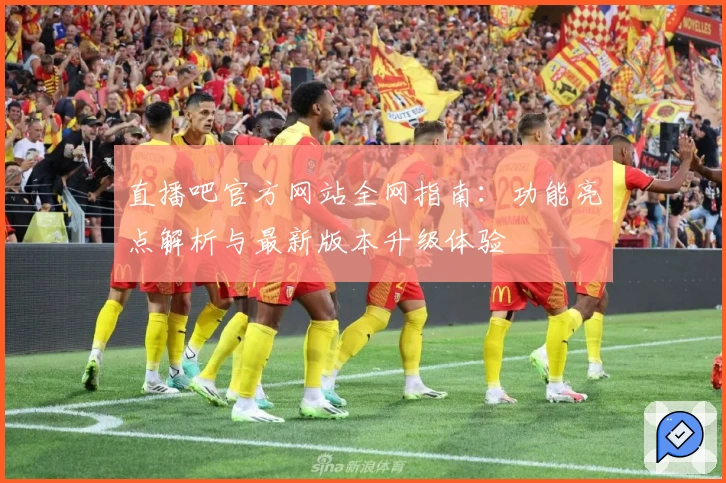 直播吧官方网站全网指南：功能亮点解析与最新版本升级体验