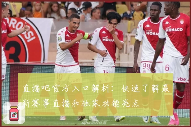 直播吧官方入口解析：快速了解最新赛事直播和独家功能亮点