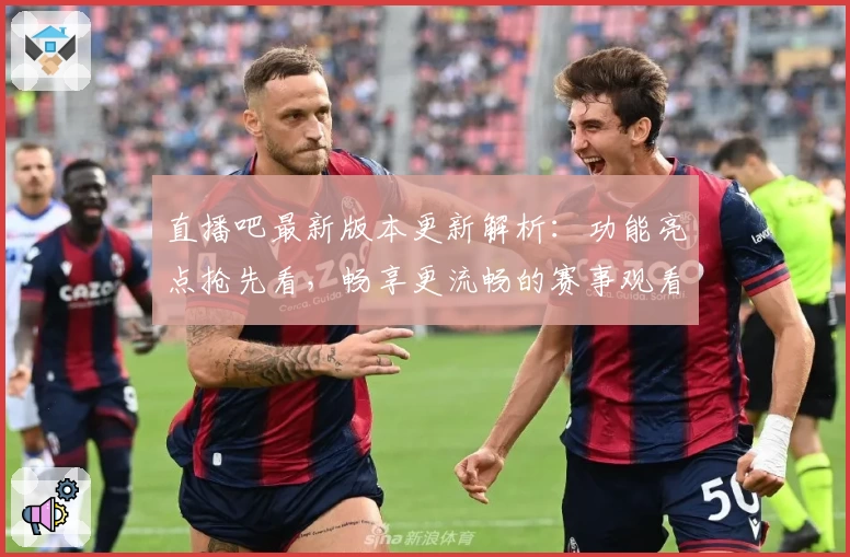 直播吧最新版本更新解析：功能亮点抢先看，畅享更流畅的赛事观看体验