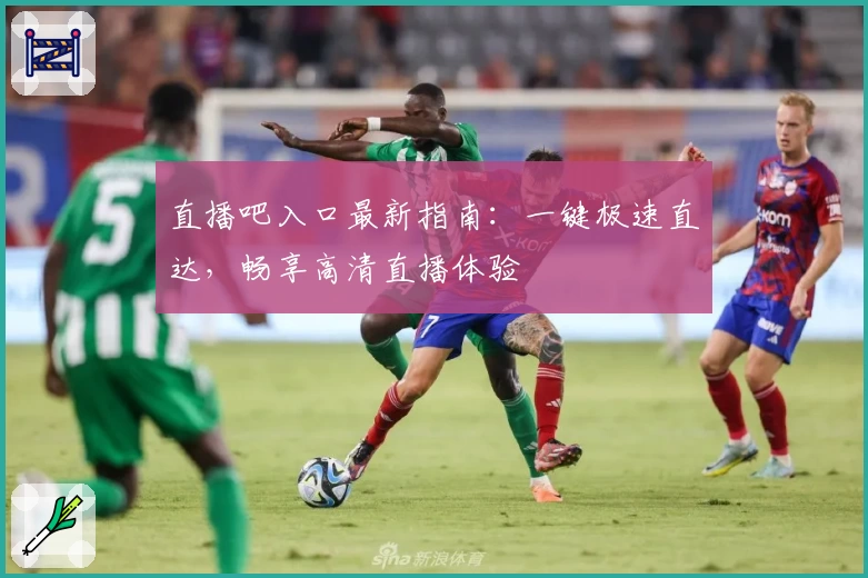 直播吧入口最新指南：一键极速直达，畅享高清直播体验