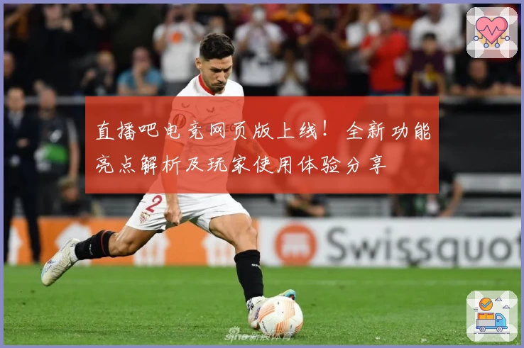 直播吧电竞网页版上线！全新功能亮点解析及玩家使用体验分享