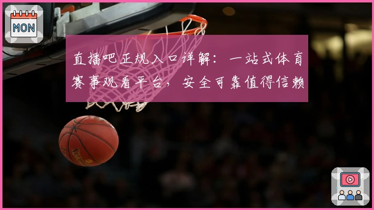 直播吧正规入口详解：一站式体育赛事观看平台，安全可靠值得信赖