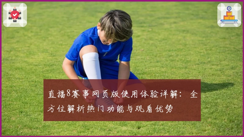 直播8赛事网页版使用体验详解：全方位解析热门功能与观看优势
