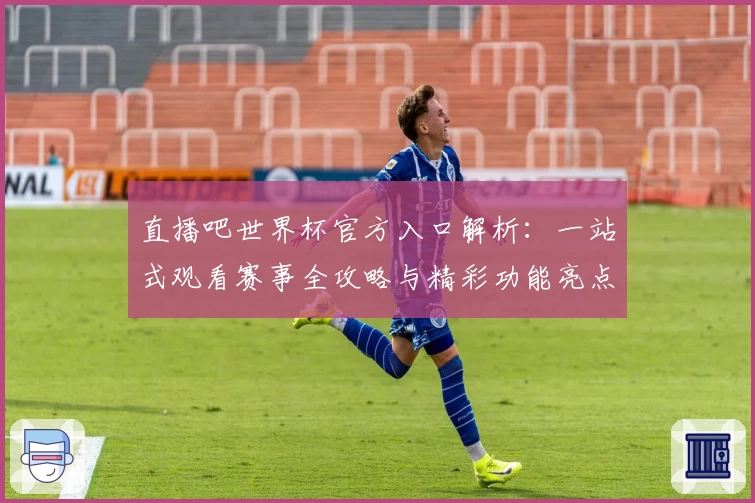 直播吧世界杯官方入口解析：一站式观看赛事全攻略与精彩功能亮点解读