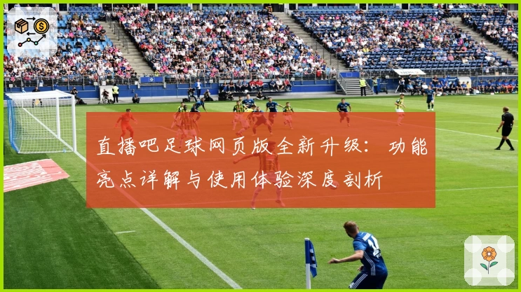 直播吧足球网页版全新升级：功能亮点详解与使用体验深度剖析