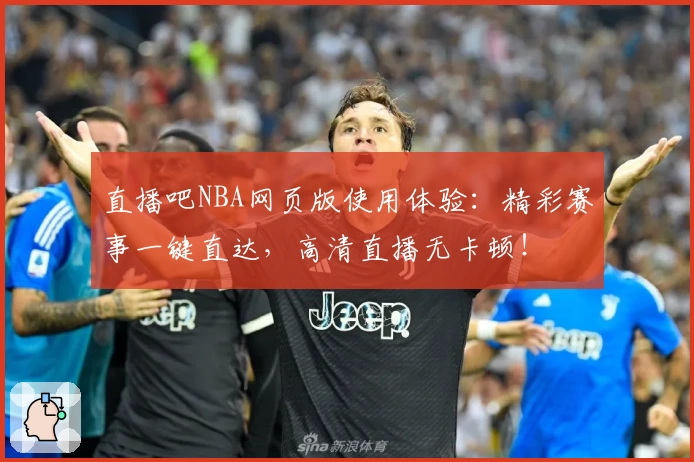 直播吧NBA网页版使用体验：精彩赛事一键直达，高清直播无卡顿！