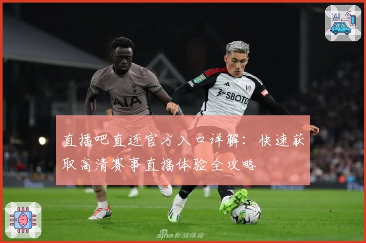 直播吧直连官方入口详解：快速获取高清赛事直播体验全攻略