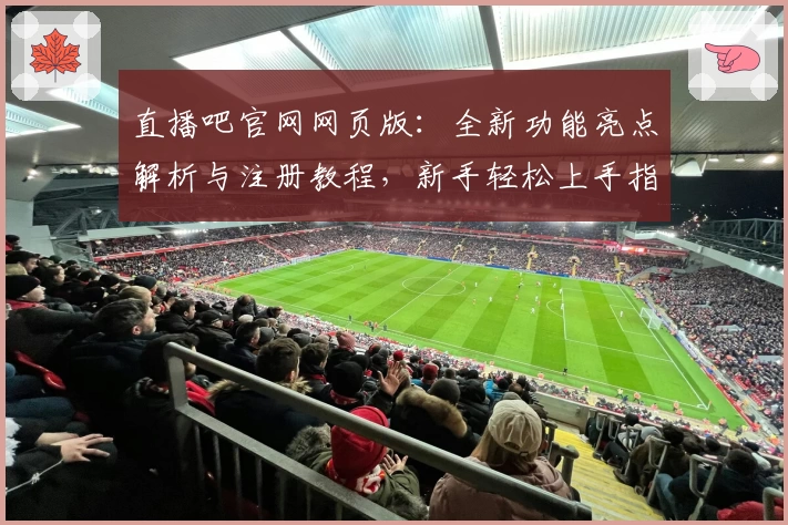 直播吧官网网页版：全新功能亮点解析与注册教程，新手轻松上手指南