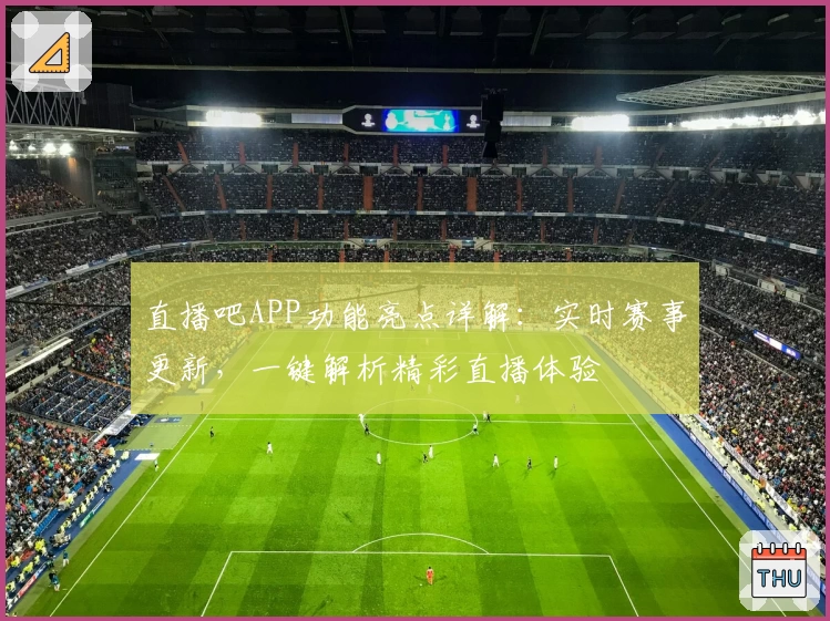 直播吧APP功能亮点详解：实时赛事更新，一键解析精彩直播体验