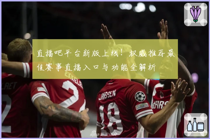 直播吧平台新版上线！权威推荐最佳赛事直播入口与功能全解析