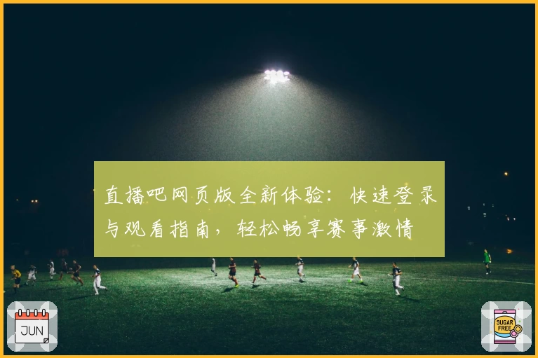 直播吧网页版全新体验：快速登录与观看指南，轻松畅享赛事激情