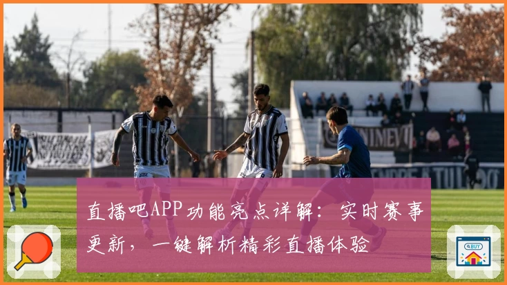 直播吧APP功能亮点详解：实时赛事更新，一键解析精彩直播体验