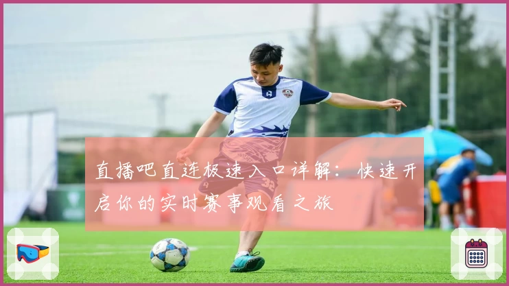 直播吧直连极速入口详解：快速开启你的实时赛事观看之旅