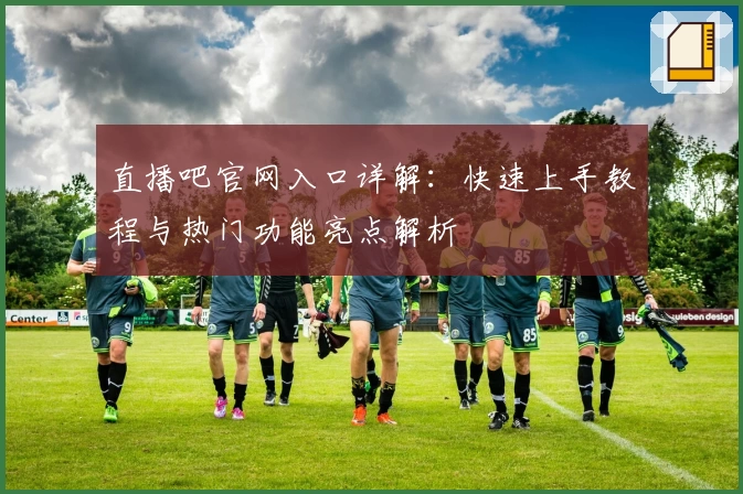 直播吧官网入口详解：快速上手教程与热门功能亮点解析
